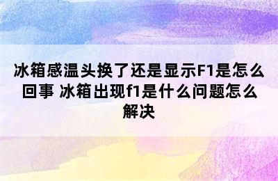 冰箱感温头换了还是显示F1是怎么回事 冰箱出现f1是什么问题怎么解决